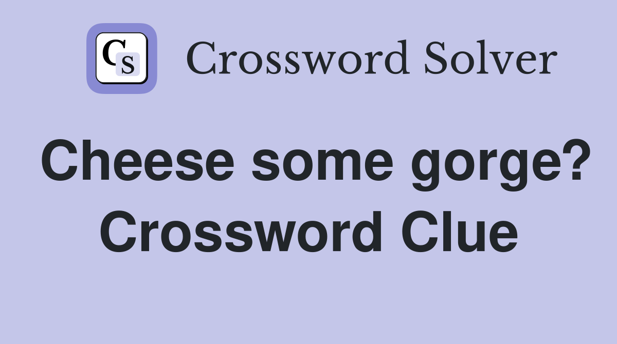 Cheese some gorge? Crossword Clue