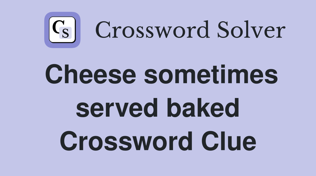Cheese sometimes served baked Crossword Clue