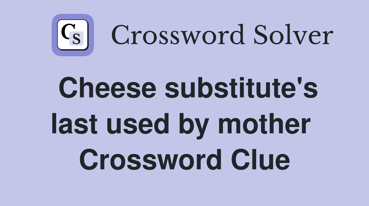Cheese substitute's last used by mother  Crossword Clue
