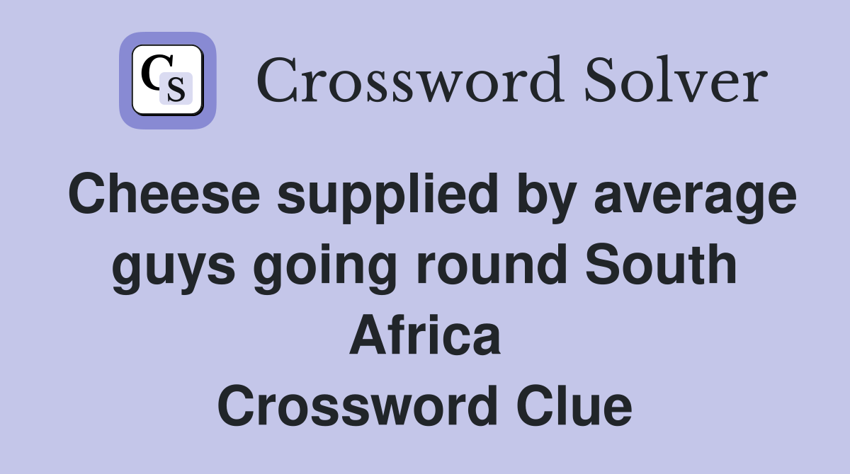 Cheese supplied by average guys going round South Africa Crossword Clue