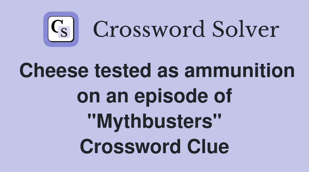 Cheese tested as ammunition on an episode of "Mythbusters" Crossword Clue