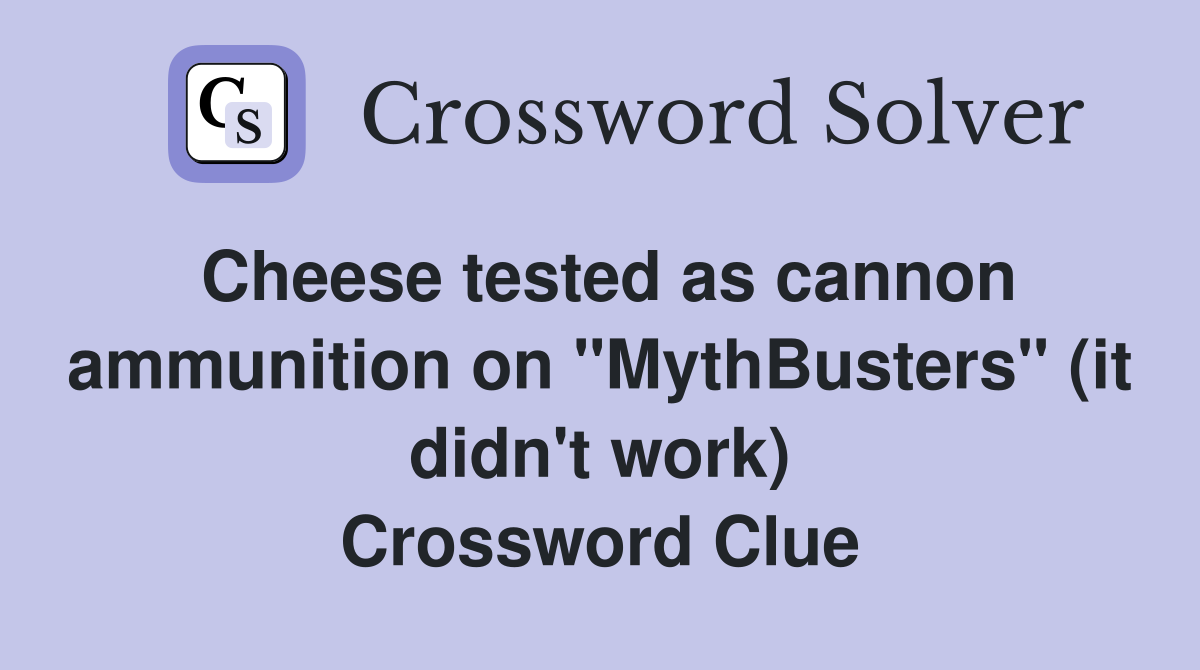 Cheese tested as cannon ammunition on "MythBusters" (it didn't work) Crossword Clue