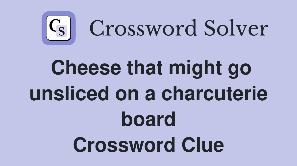 Cheese that might go unsliced on a charcuterie board Crossword Clue