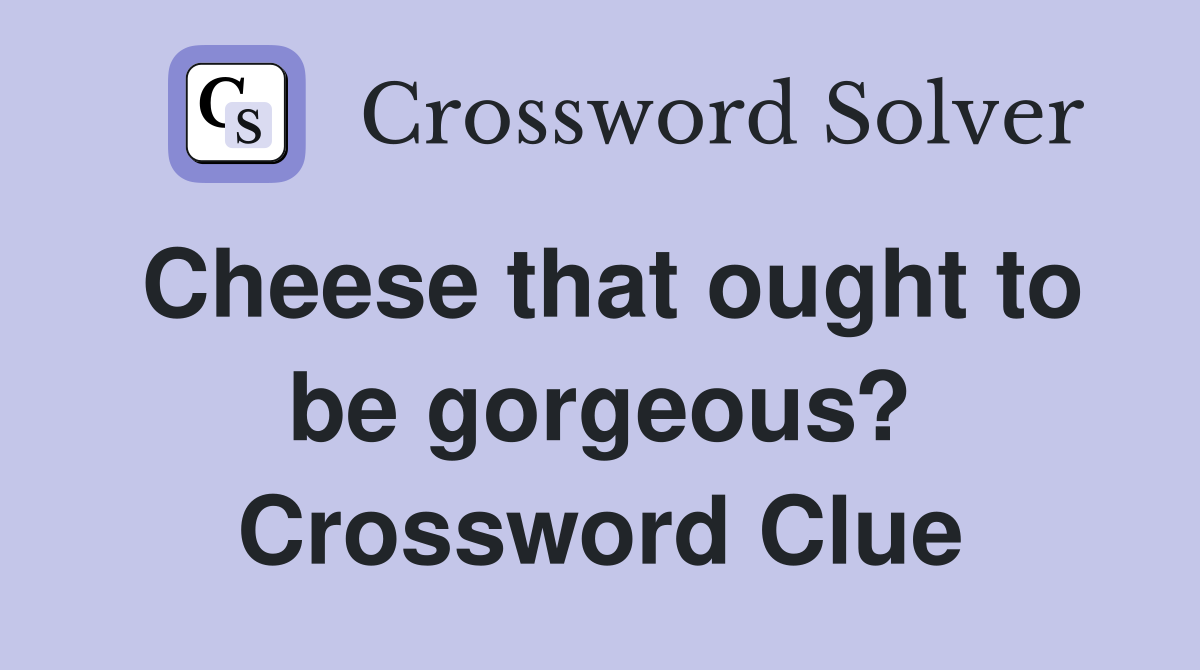 Cheese that ought to be gorgeous? Crossword Clue