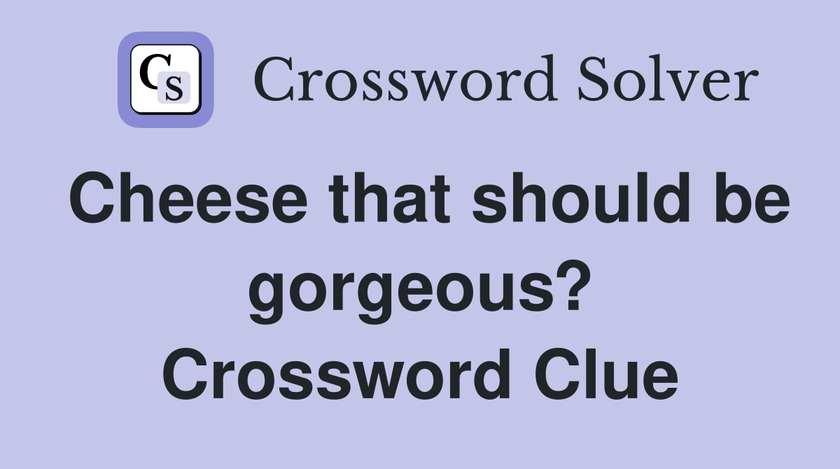 Cheese that should be gorgeous? Crossword Clue