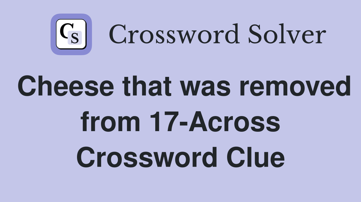 Cheese that was removed from 17-Across Crossword Clue