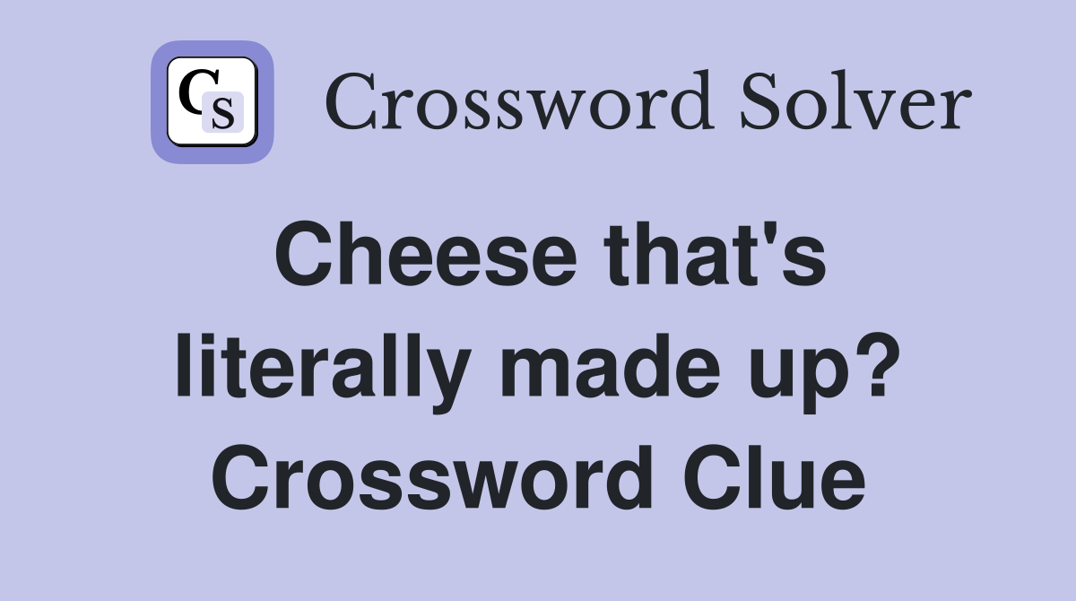 Cheese that's literally made up? Crossword Clue