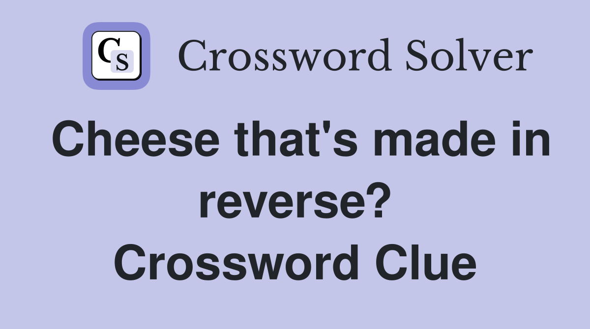 Cheese that's made in reverse? Crossword Clue