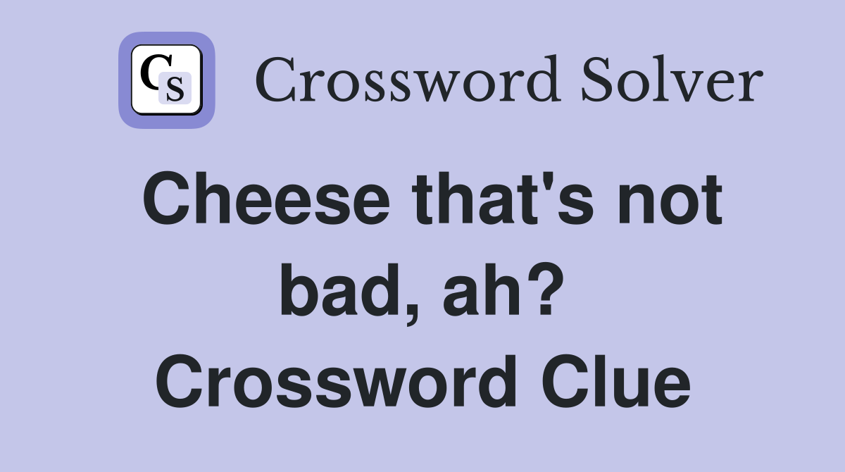 Cheese that's not bad, ah? Crossword Clue