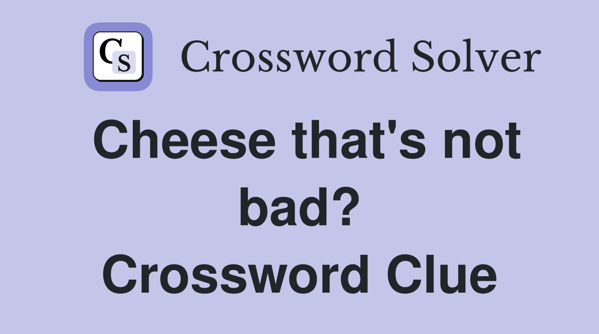 Cheese that's not bad? Crossword Clue