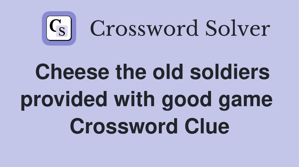 Cheese the old soldiers provided with good game  Crossword Clue