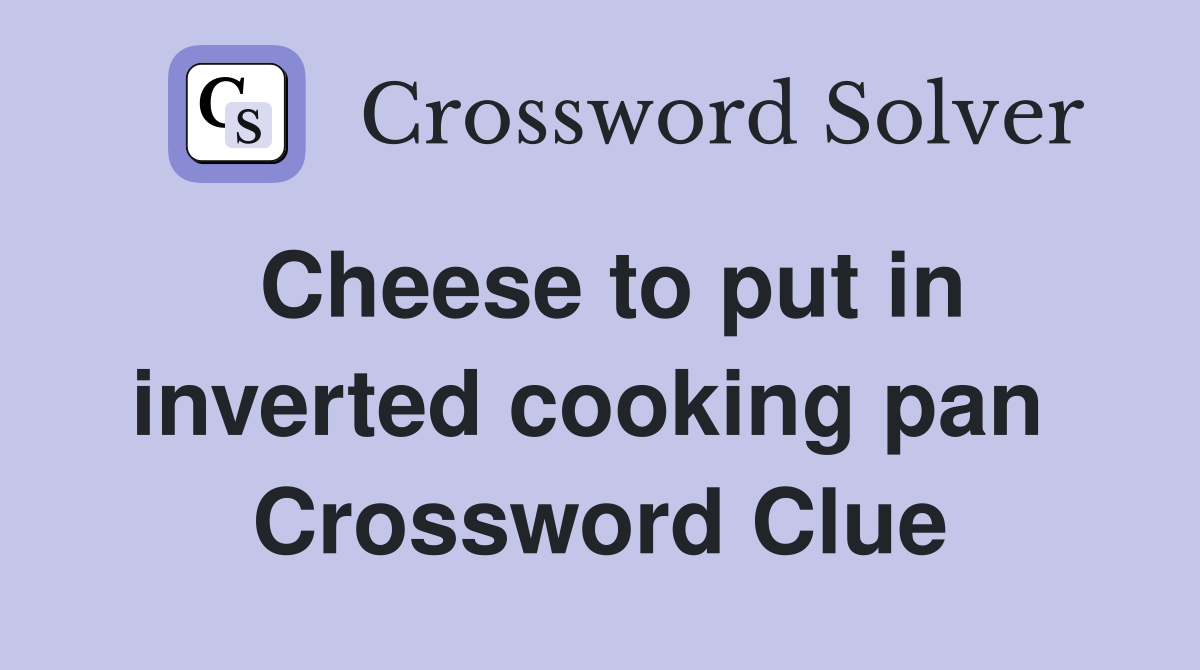 Cheese to put in inverted cooking pan  Crossword Clue