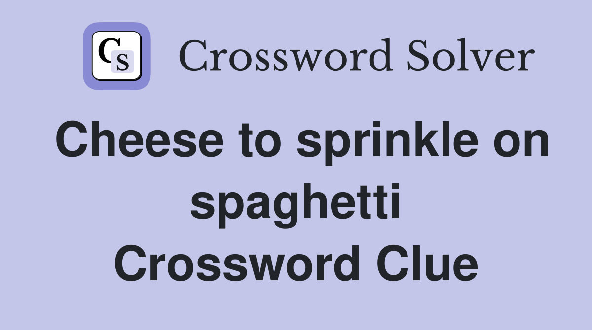 Cheese to sprinkle on spaghetti Crossword Clue