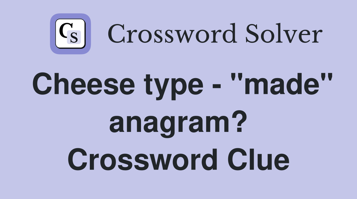 Cheese type - "made" anagram? Crossword Clue