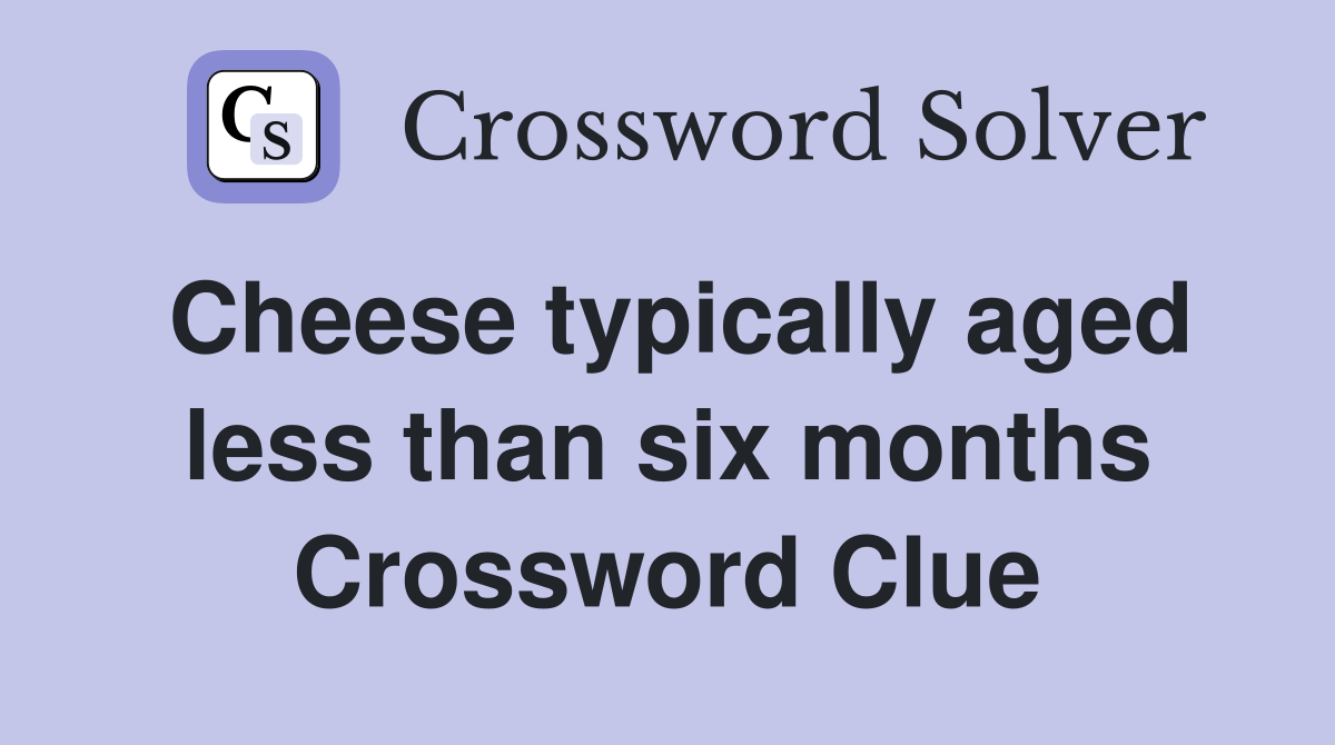 Cheese typically aged less than six months Crossword Clue