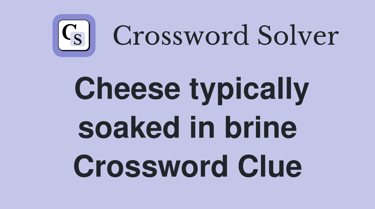 Cheese typically soaked in brine Crossword Clue