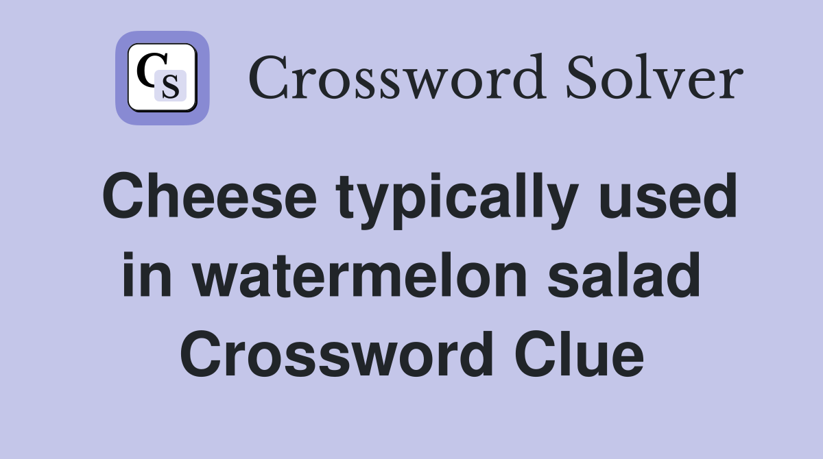 Cheese typically used in watermelon salad Crossword Clue
