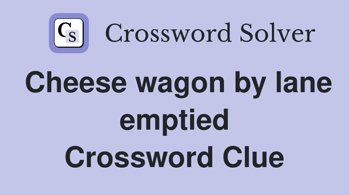 Cheese wagon by lane emptied Crossword Clue