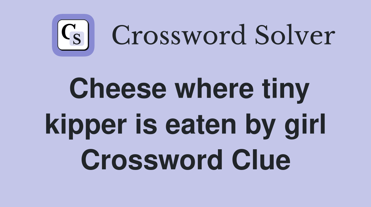 Cheese where tiny kipper is eaten by girl Crossword Clue