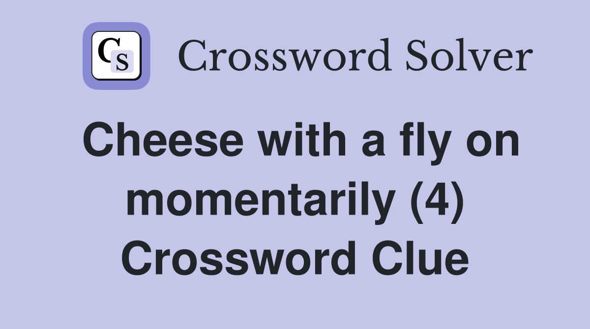 Cheese with a fly on momentarily (4) Crossword Clue