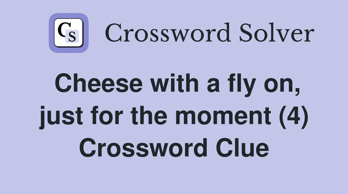 Cheese with a fly on, just for the moment (4) Crossword Clue