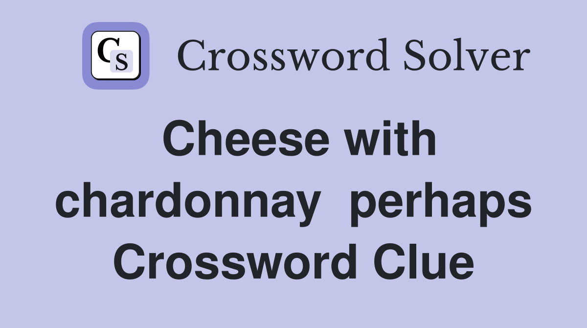 Cheese with chardonnay  perhaps Crossword Clue