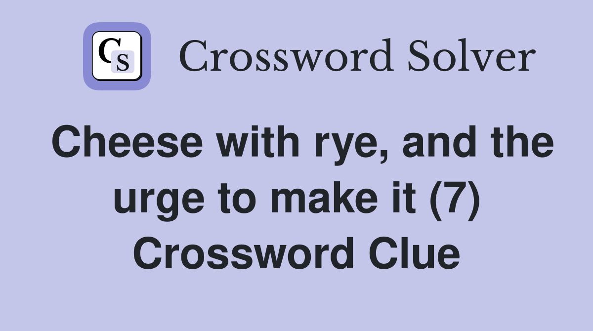 Cheese with rye, and the urge to make it (7) Crossword Clue