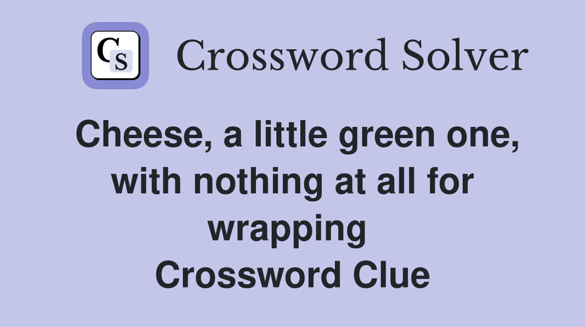 Cheese, a little green one, with nothing at all for wrapping  Crossword Clue