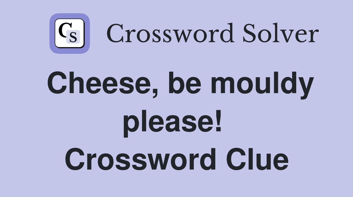 Cheese, be mouldy please!  Crossword Clue