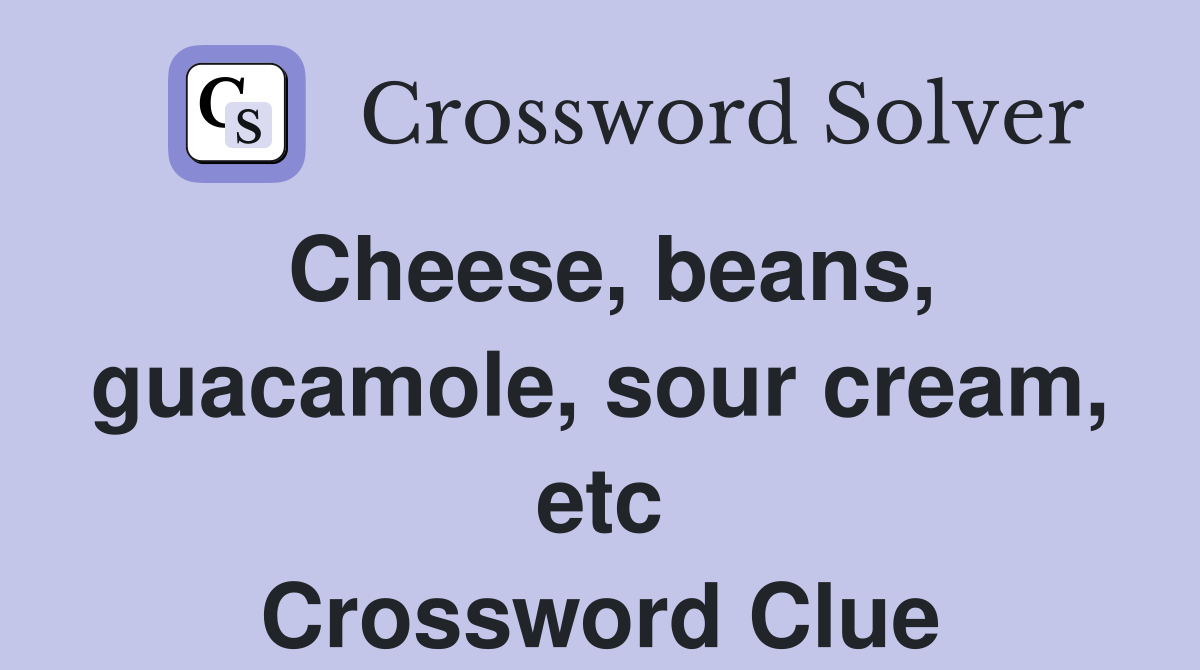 Cheese, beans, guacamole, sour cream, etc Crossword Clue