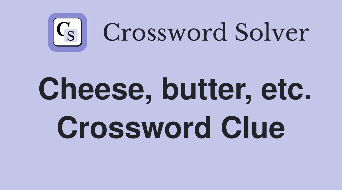 Cheese, butter, etc. Crossword Clue