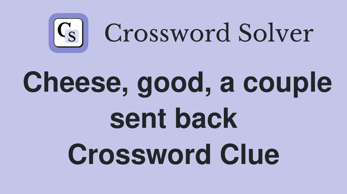 Cheese, good, a couple sent back Crossword Clue