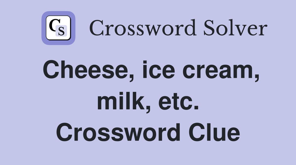Cheese, ice cream, milk, etc. Crossword Clue