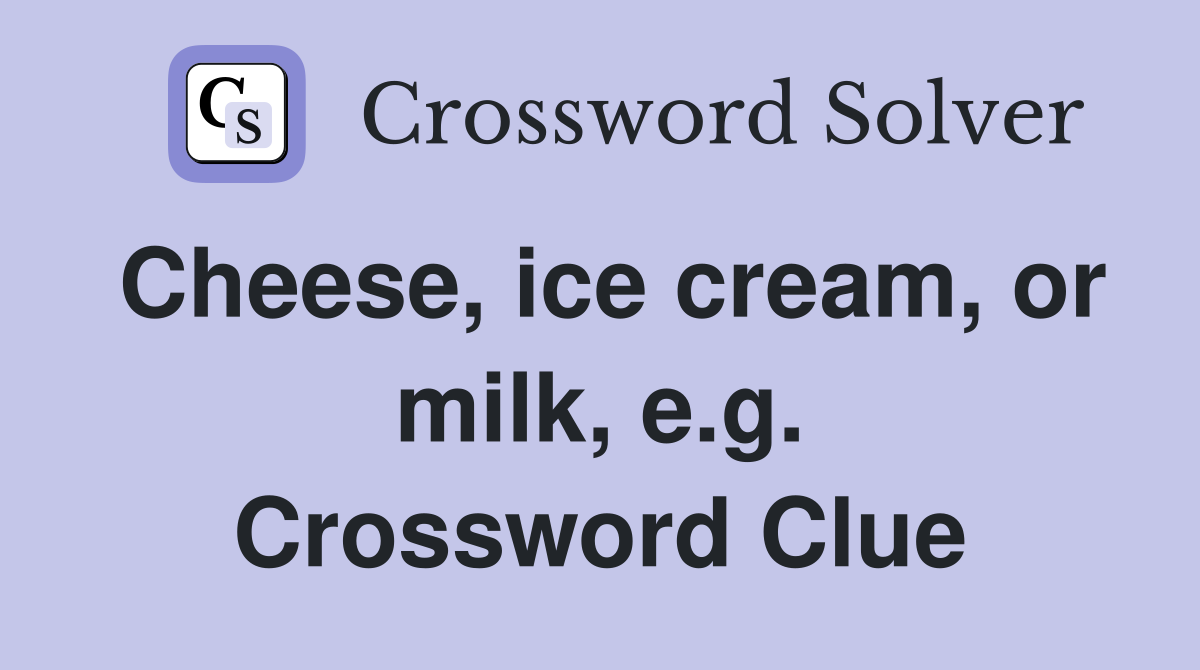 Cheese, ice cream, or milk, e.g. Crossword Clue