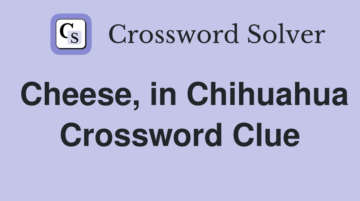 Cheese, in Chihuahua Crossword Clue
