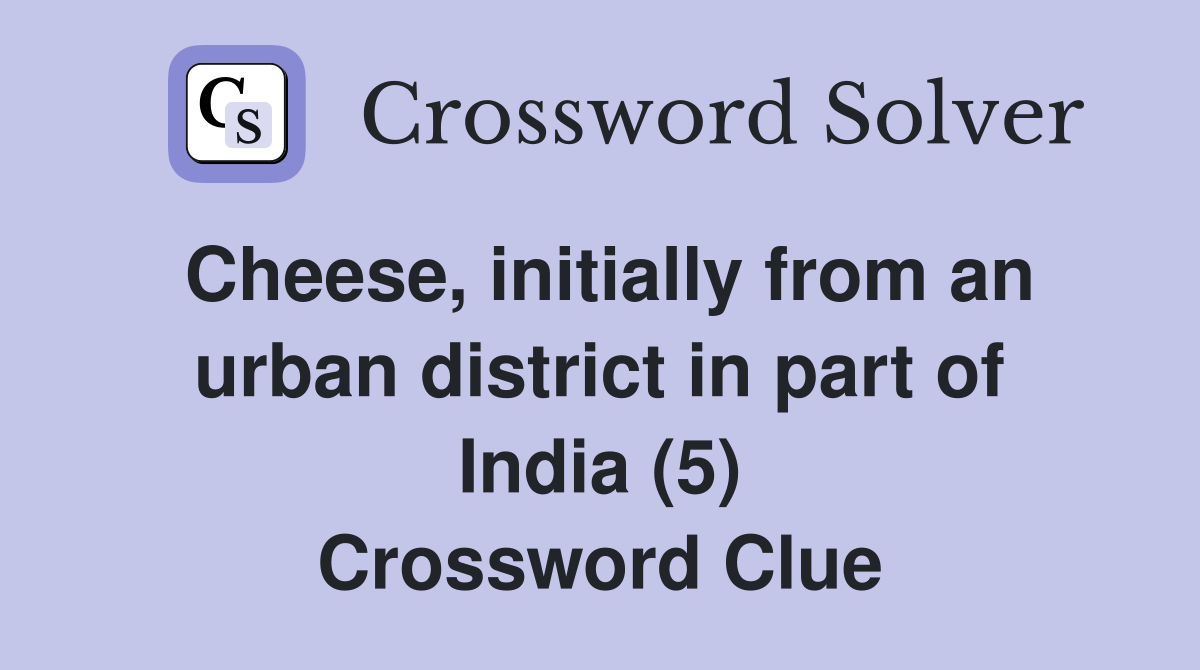 Cheese, initially from an urban district in part of India (5) Crossword Clue
