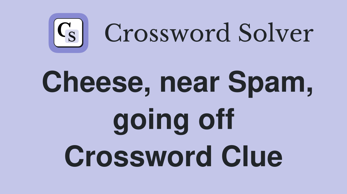 Cheese, near Spam, going off Crossword Clue