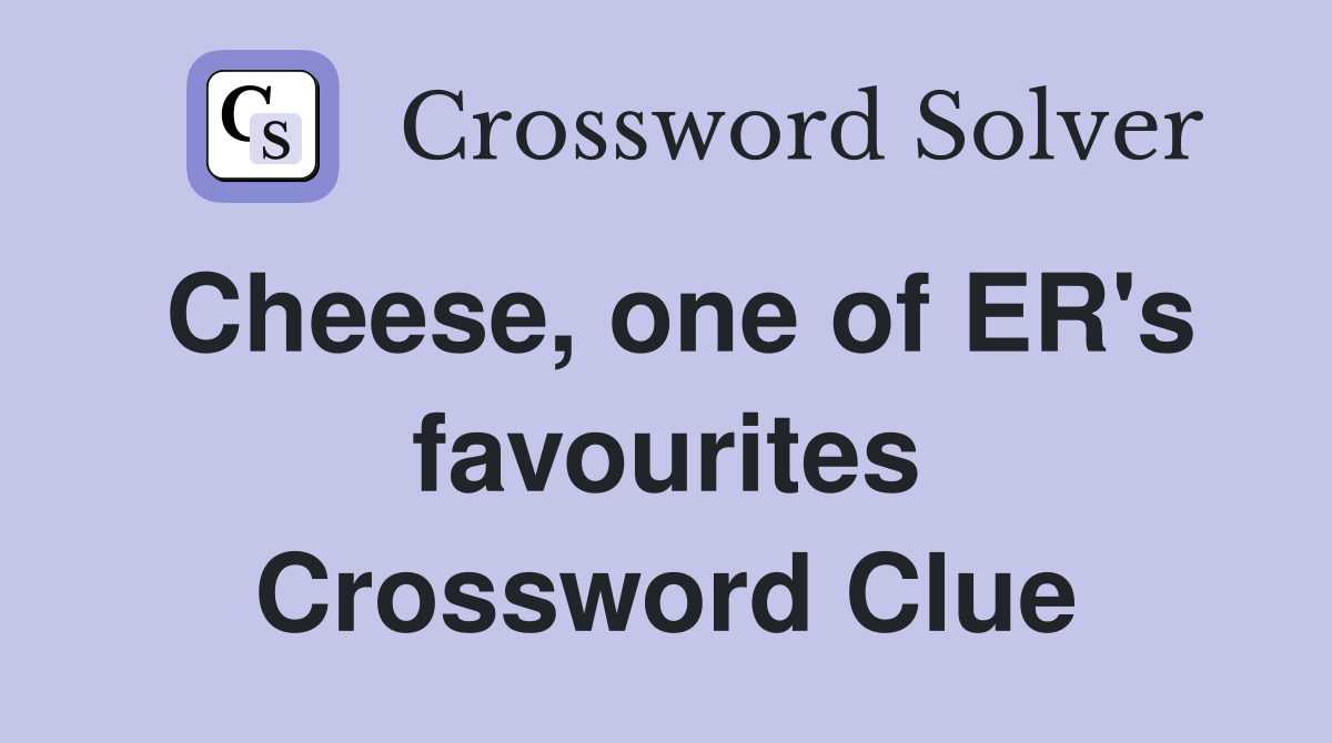 Cheese, one of ER's favourites Crossword Clue