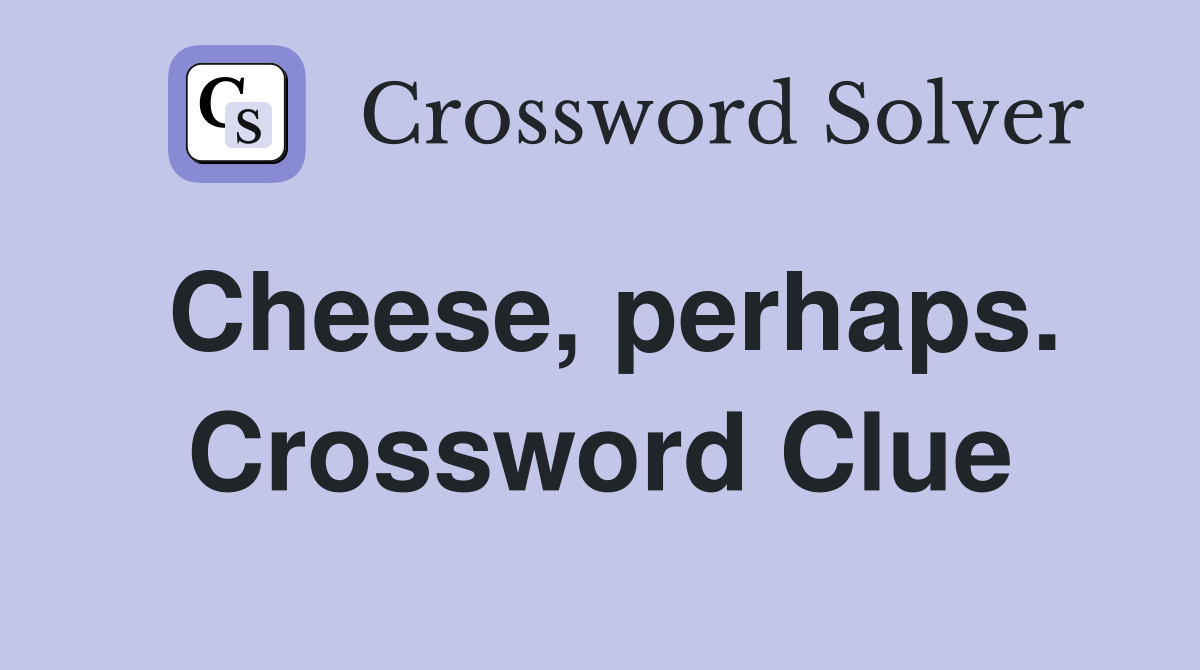 Cheese, perhaps. Crossword Clue