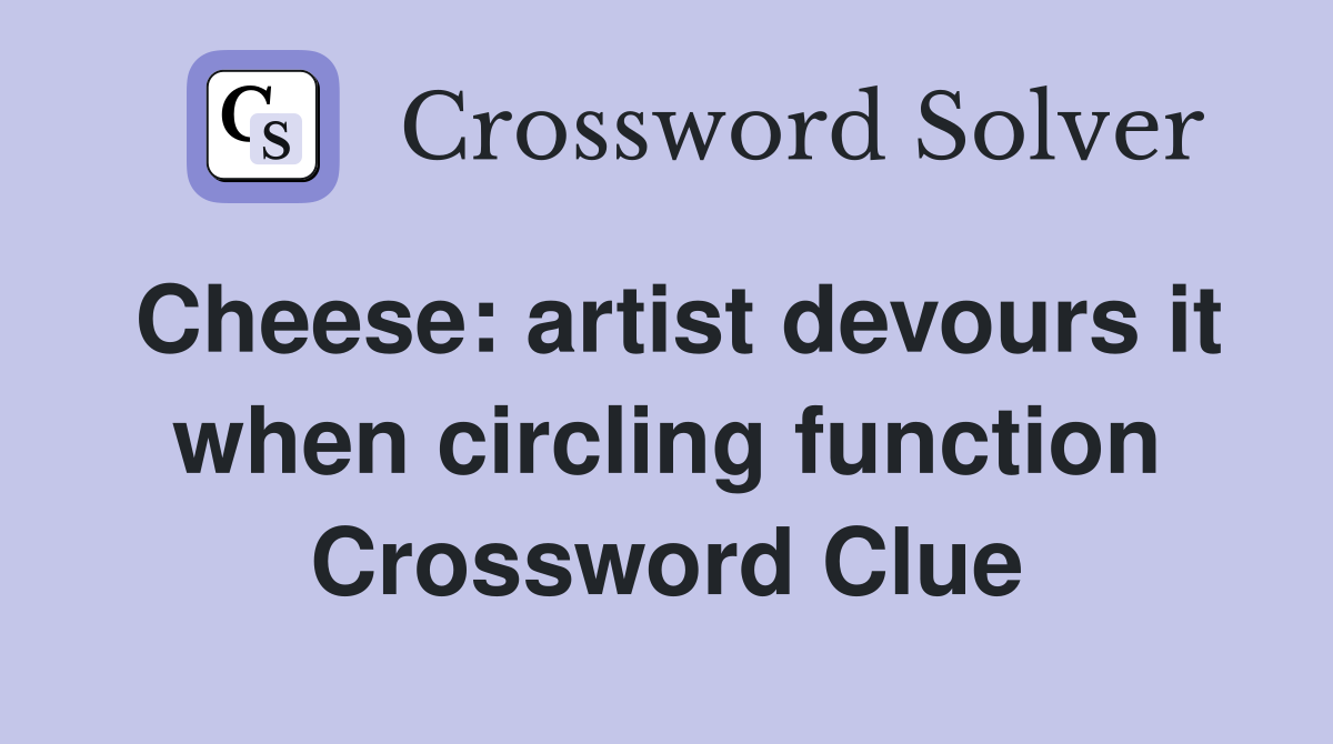 Cheese: artist devours it when circling function Crossword Clue