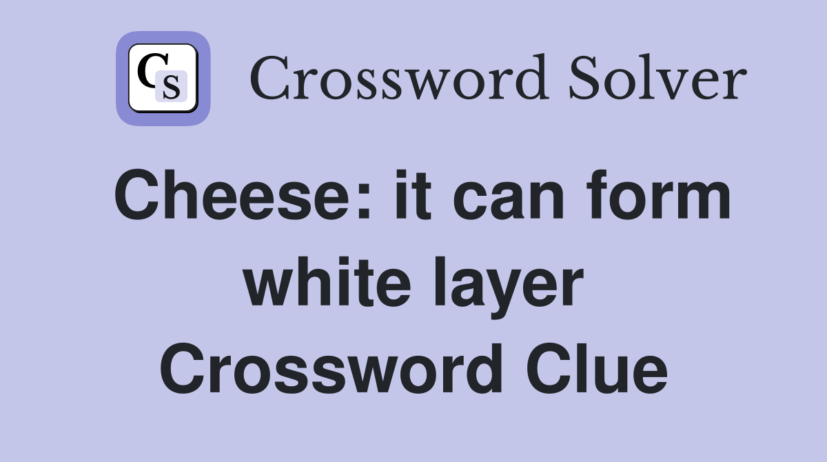 Cheese: it can form white layer Crossword Clue