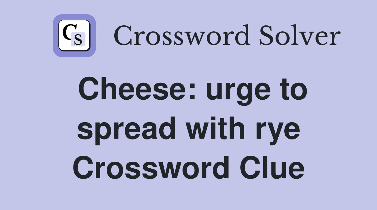 Cheese: urge to spread with rye Crossword Clue
