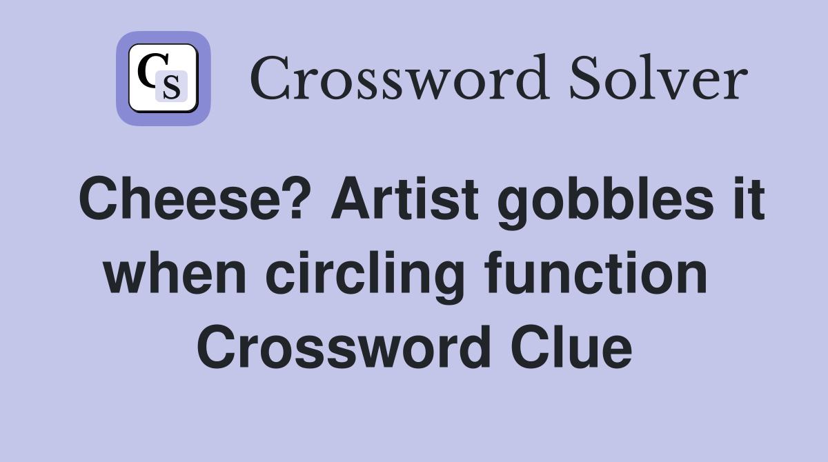 Cheese? Artist gobbles it when circling function  Crossword Clue