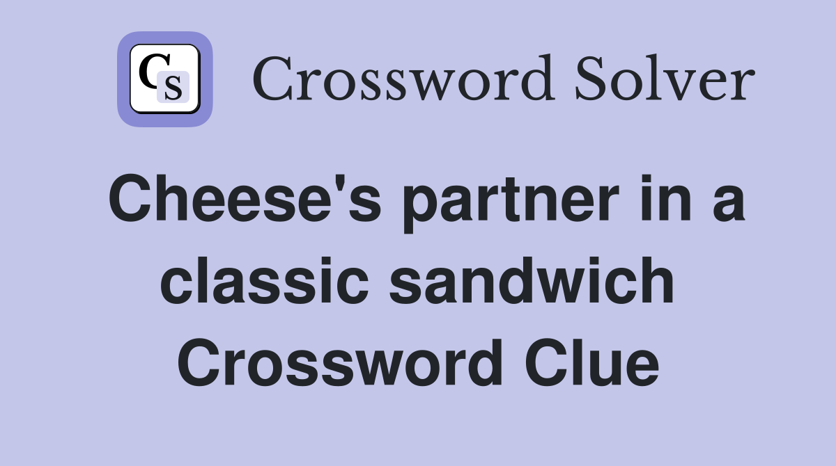 Cheese's partner in a classic sandwich Crossword Clue