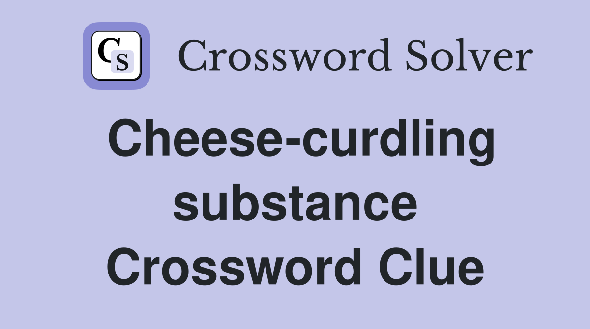 Cheese-curdling substance Crossword Clue