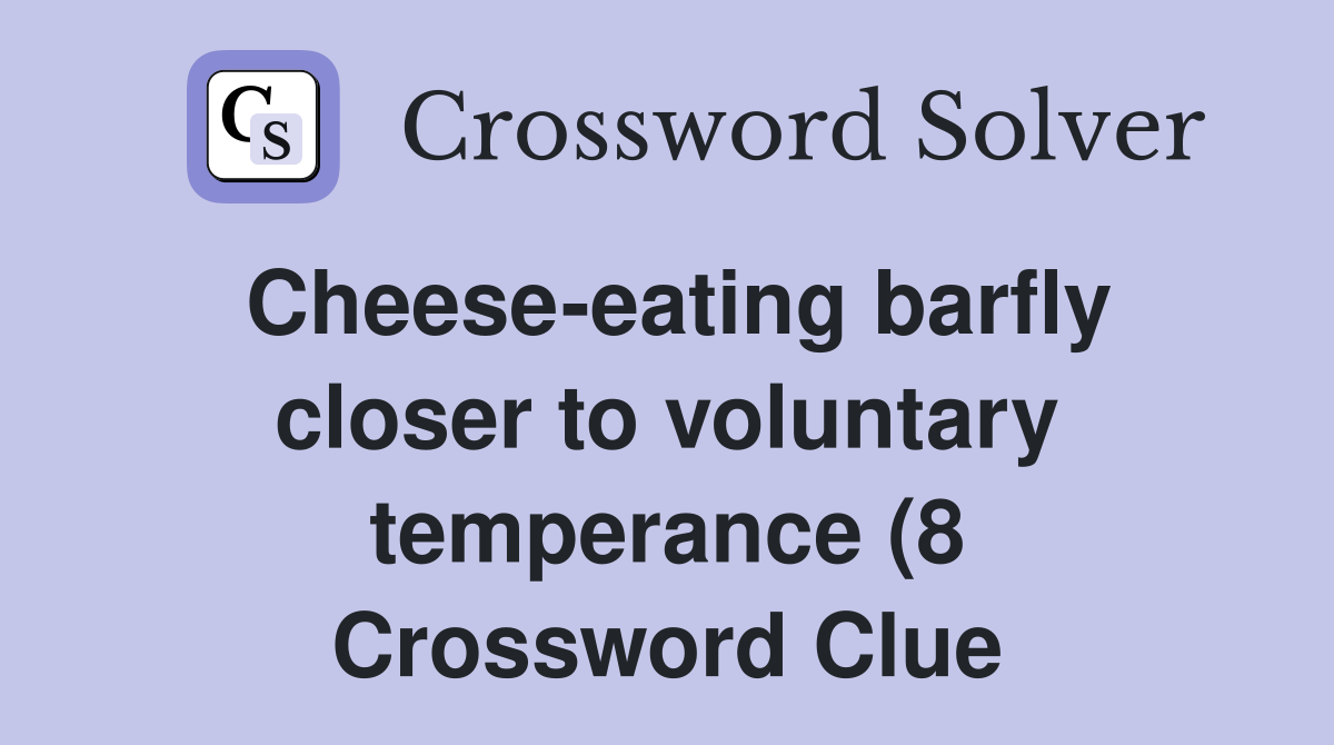 Cheese eating barfly closer to voluntary temperance (8) Crossword Cheese eating barfly closer to voluntary temperance (8) Crossword