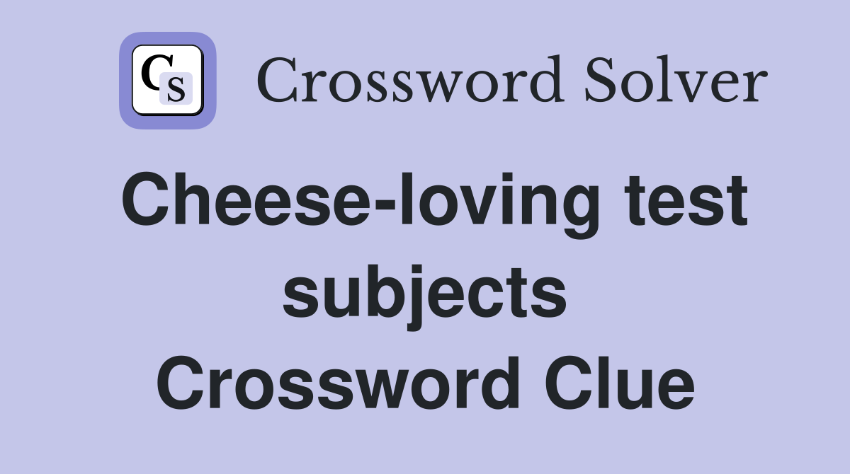 Cheese-loving test subjects Crossword Clue