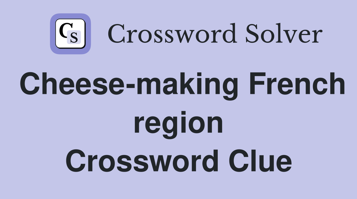 Cheese-making French region Crossword Clue