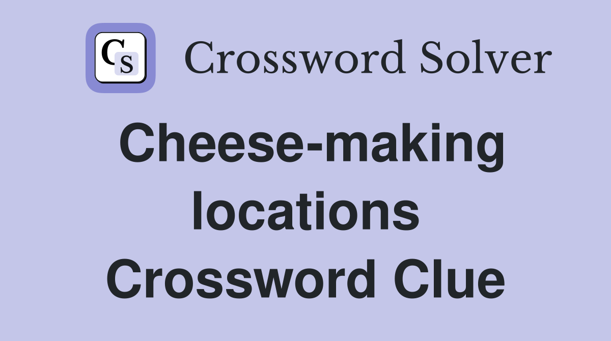 Cheese-making locations Crossword Clue