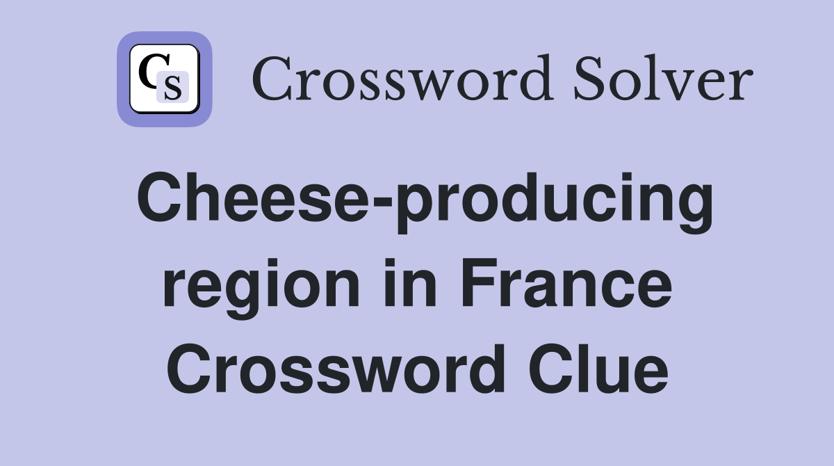 Cheese-producing region in France Crossword Clue